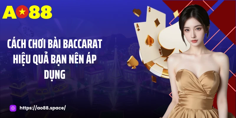 Cách chơi bài baccarat hiệu quả bạn nên áp dụng