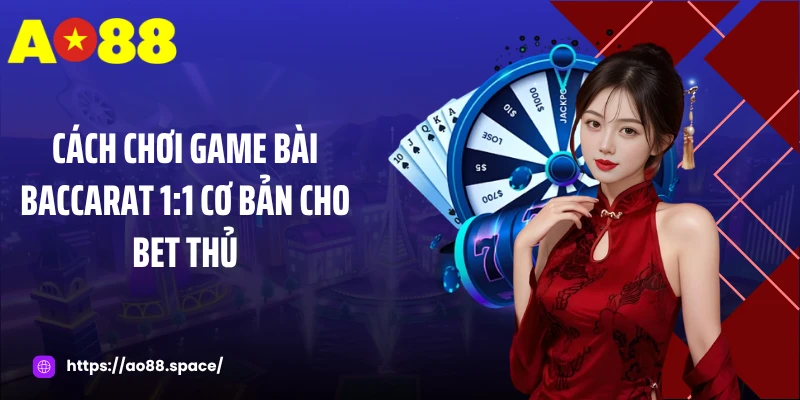 Cách chơi game bài baccarat 1:1 cơ bản cho bet thủ