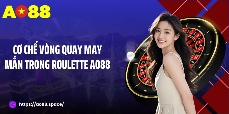 Cơ chế vòng quay may mắn trong roulette AO88