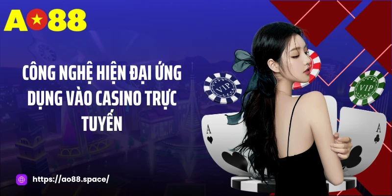 Công nghệ hiện đại ứng dụng vào casino trực tuyến