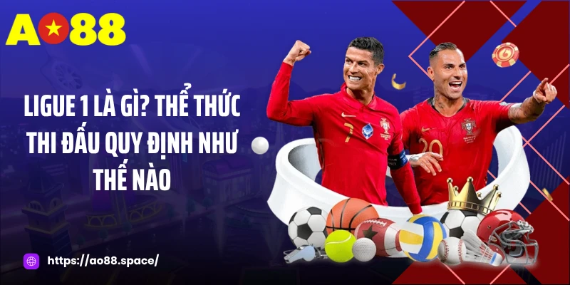Ligue 1 là gì? Thể thức thi đấu quy định như thế nào