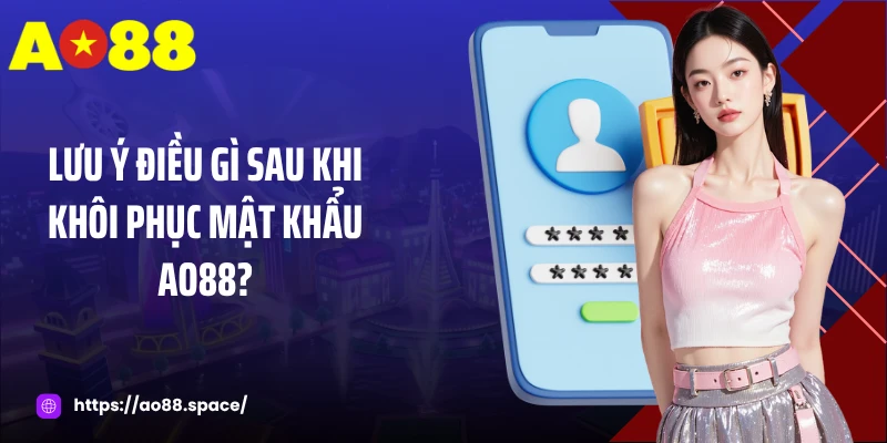 Lưu ý điều gì sau khi khôi phục mật khẩu AO88?