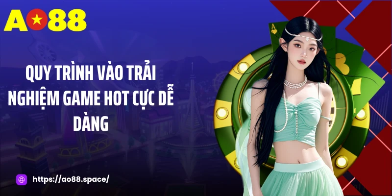 Quy trình vào trải nghiệm game hot cực dễ dàng
