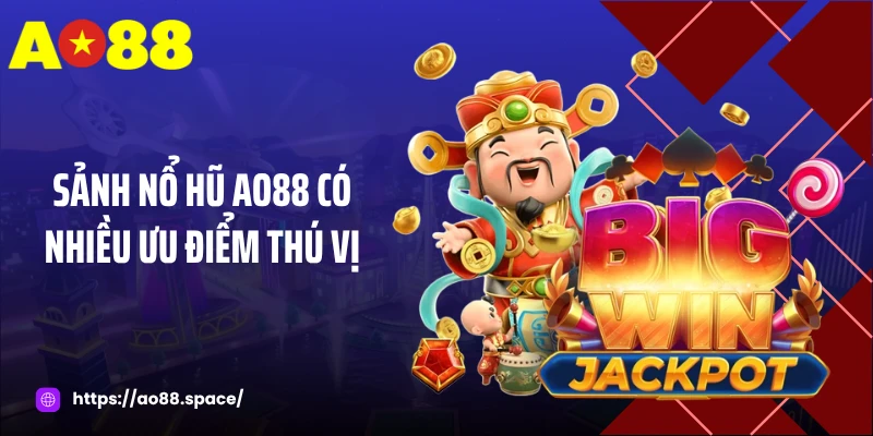 Sảnh nổ hũ AO88 có nhiều ưu điểm thú vị