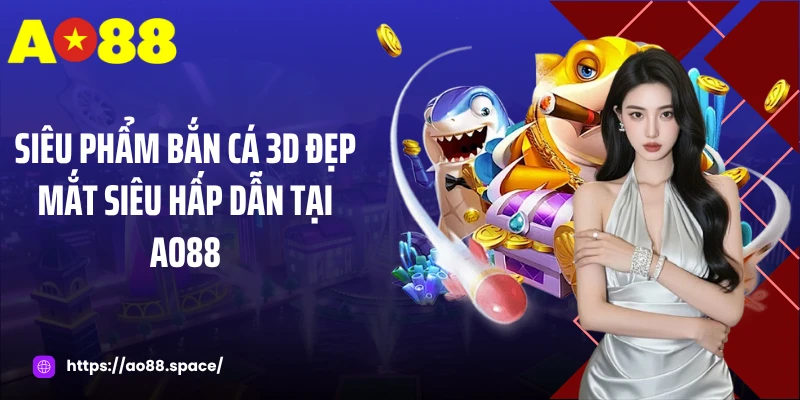 Siêu phẩm bắn cá 3D đẹp mắt siêu hấp dẫn tại AO88