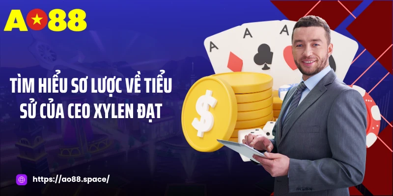 Tìm hiểu sơ lược về tiểu sử của CEO Xylen Đạt