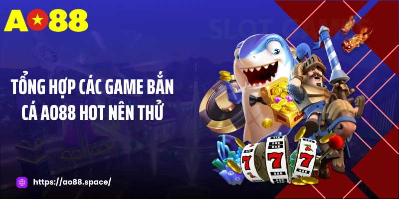 Tổng hợp các game bắn cá AO88 hot nên thử