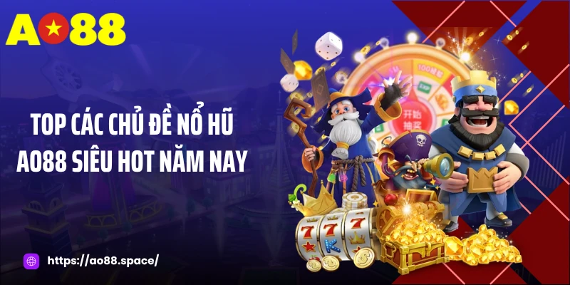 Top các chủ đề nổ hũ AO88 siêu hot năm nay