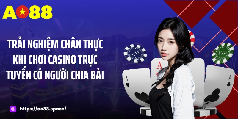 Trải nghiệm chân thực khi chơi casino trực tuyến có người chia bài