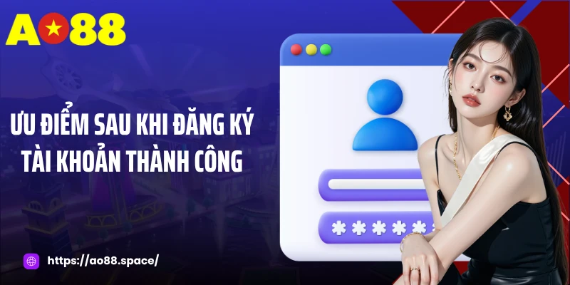 Ưu điểm sau khi đăng ký tài khoản thành công