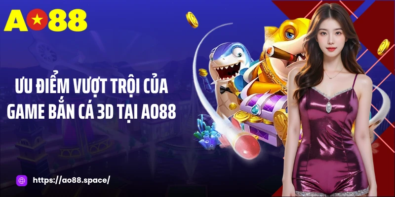 Ưu điểm vượt trội của game bắn cá 3D tại AO88