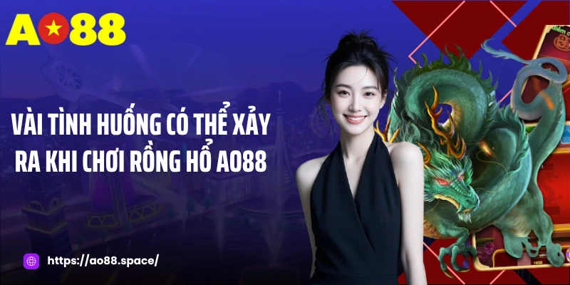 Vài tình huống có thể xảy ra khi chơi rồng hổ AO88